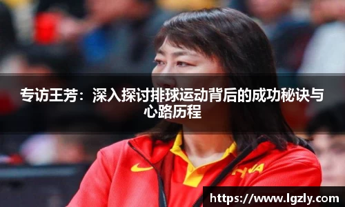专访王芳：深入探讨排球运动背后的成功秘诀与心路历程