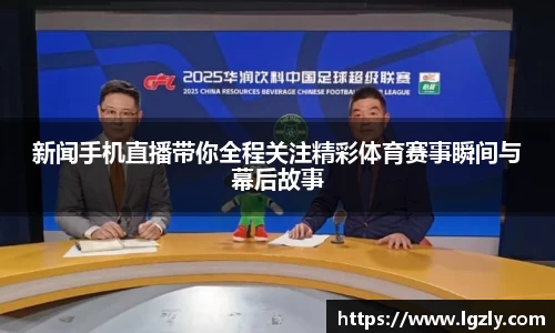 新闻手机直播带你全程关注精彩体育赛事瞬间与幕后故事