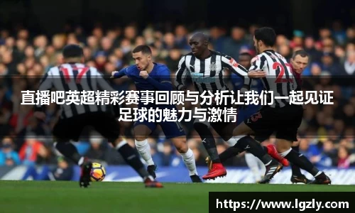 直播吧英超精彩赛事回顾与分析让我们一起见证足球的魅力与激情